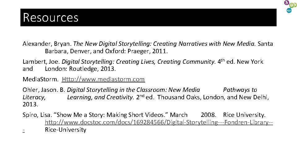 Resources Alexander, Bryan. The New Digital Storytelling: Creating Narratives with New Media. Santa Barbara, Resources Alexander, Bryan. The New Digital Storytelling: Creating Narratives with New Media. Santa Barbara,