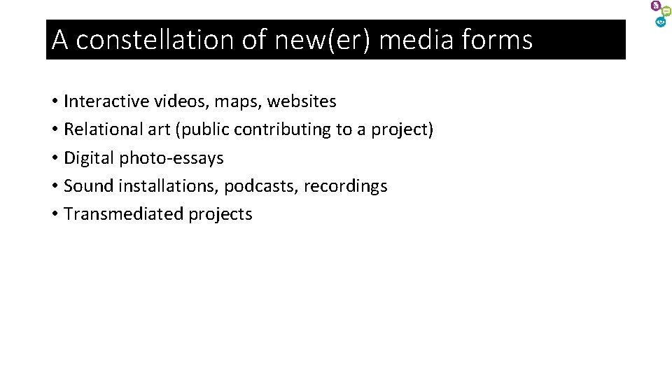 A constellation of new(er) media forms • Interactive videos, maps, websites • Relational art A constellation of new(er) media forms • Interactive videos, maps, websites • Relational art