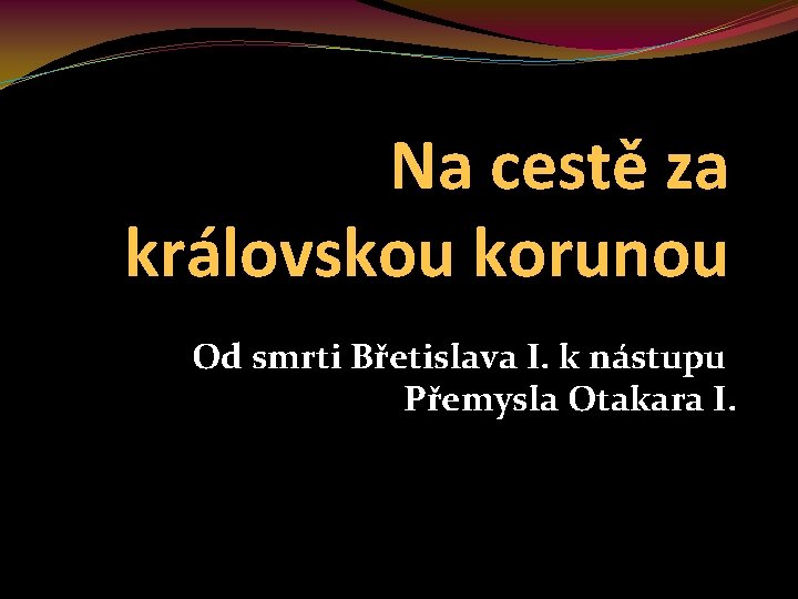 Na cestě za královskou korunou Od smrti Břetislava I. k nástupu Přemysla Otakara I.