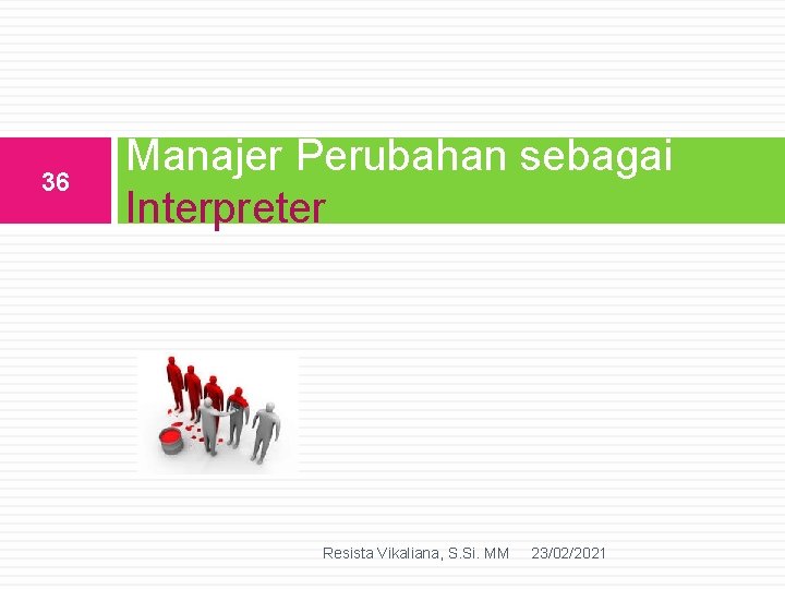 36 Manajer Perubahan sebagai Interpreter Resista Vikaliana, S. Si. MM 23/02/2021 