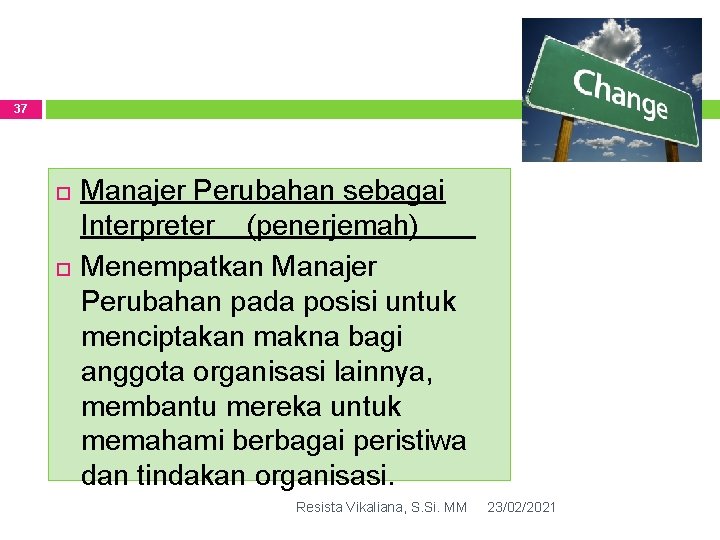 37 Manajer Perubahan sebagai Interpreter (penerjemah) Menempatkan Manajer Perubahan pada posisi untuk menciptakan makna