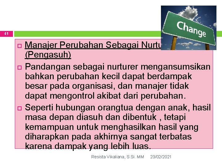 41 Manajer Perubahan Sebagai Nurturer (Pengasuh) Pandangan sebagai nurturer mengansumsikan bahkan perubahan kecil dapat