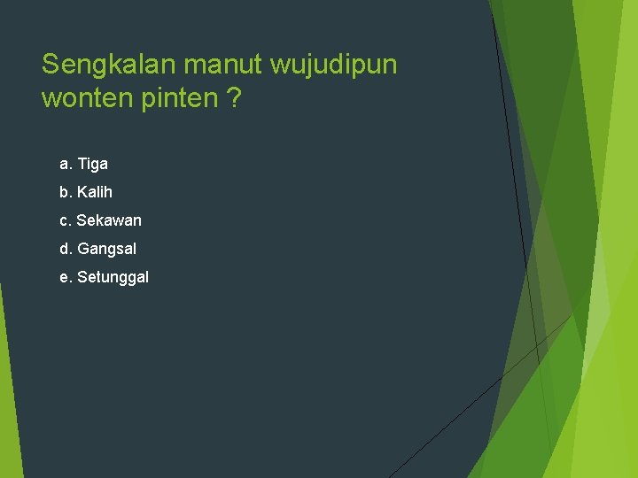 Sengkalan manut wujudipun wonten pinten ? a. Tiga b. Kalih c. Sekawan d. Gangsal