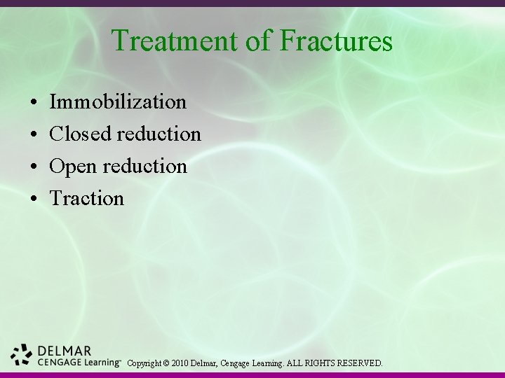 Treatment of Fractures • • Immobilization Closed reduction Open reduction Traction Copyright © 2010