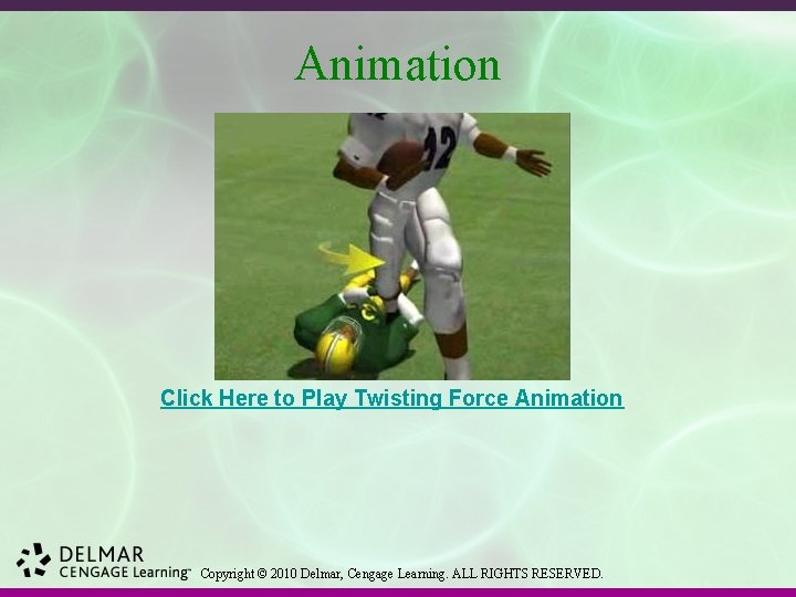 Animation Click Here to Play Twisting Force Animation Copyright © 2010 Delmar, Cengage Learning.