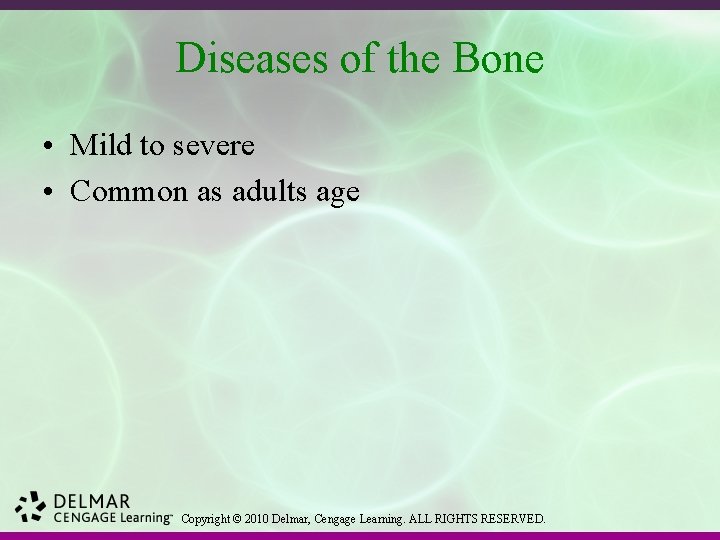 Diseases of the Bone • Mild to severe • Common as adults age Copyright