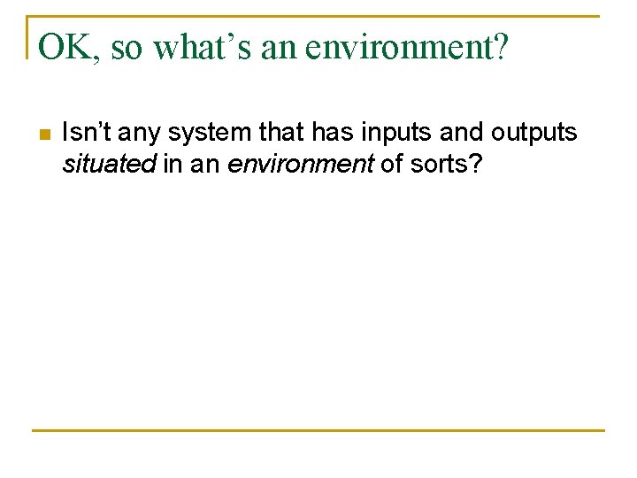OK, so what’s an environment? n Isn’t any system that has inputs and outputs