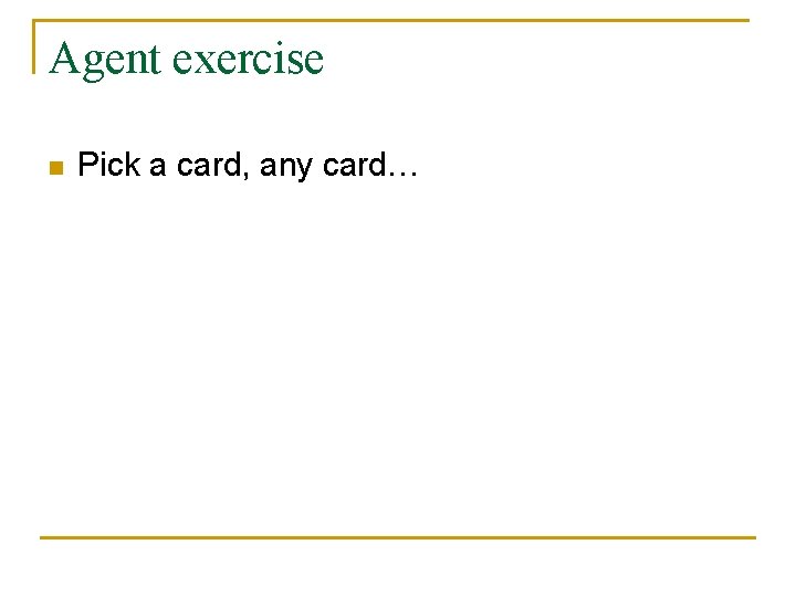 Agent exercise n Pick a card, any card… 