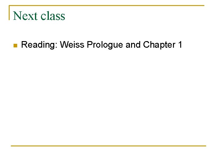 Next class n Reading: Weiss Prologue and Chapter 1 