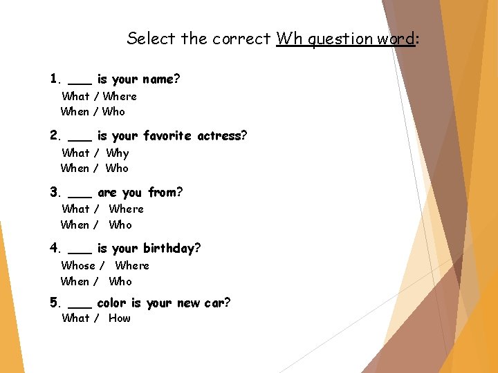 Select the correct Wh question word: 1. ___ is your name? What / Where