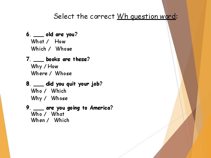 Select the correct Wh question word: 6. ___ old are you? What / How