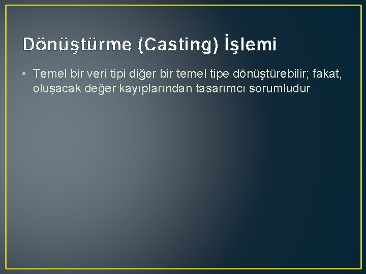 Dönüştürme (Casting) İşlemi • Temel bir veri tipi diğer bir temel tipe dönüştürebilir; fakat,