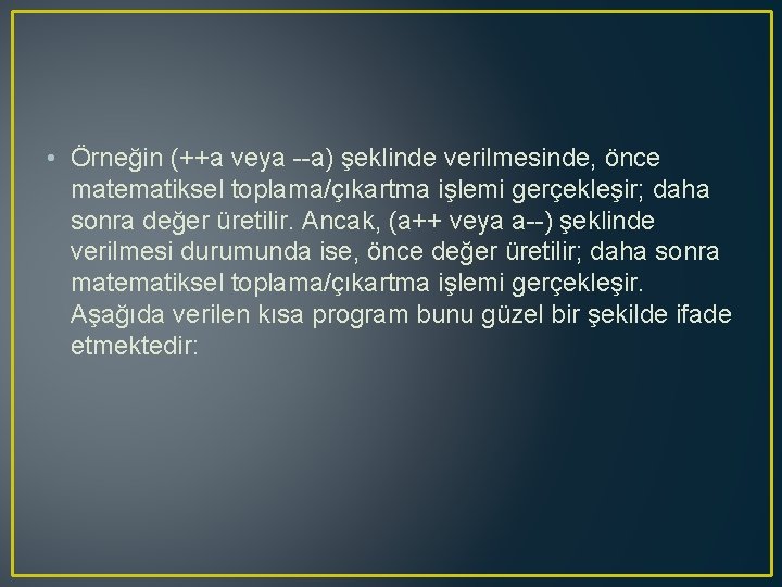  • Örneğin (++a veya --a) şeklinde verilmesinde, önce matematiksel toplama/çıkartma işlemi gerçekleşir; daha