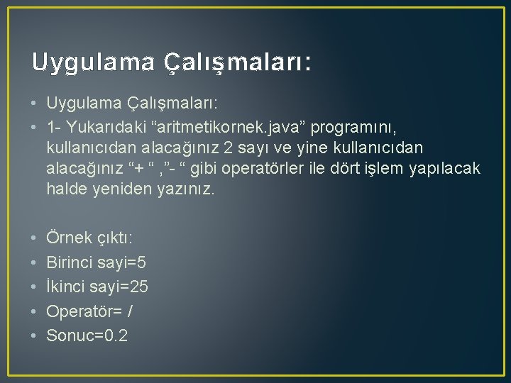 Uygulama Çalışmaları: • 1 - Yukarıdaki “aritmetikornek. java” programını, kullanıcıdan alacağınız 2 sayı ve