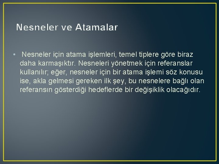 Nesneler ve Atamalar • Nesneler için atama işlemleri, temel tiplere göre biraz daha karmaşıktır.