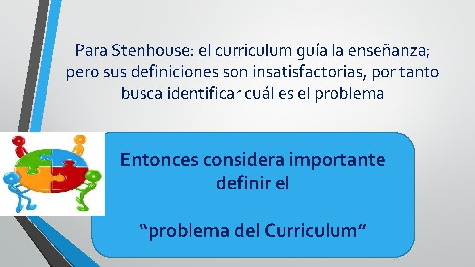 Para Stenhouse: el curriculum guía la enseñanza; pero sus definiciones son insatisfactorias, por tanto