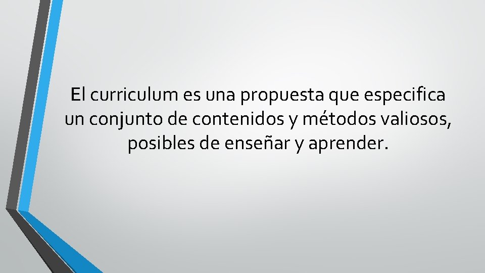 El curriculum es una propuesta que especifica un conjunto de contenidos y métodos valiosos,