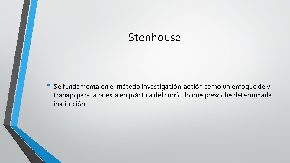 Stenhouse • Se fundamenta en el método investigación-acción como un enfoque de y trabajo