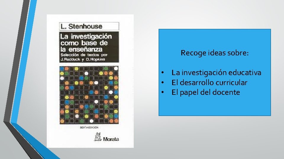 Recoge ideas sobre: • La investigación educativa • El desarrollo curricular • El papel