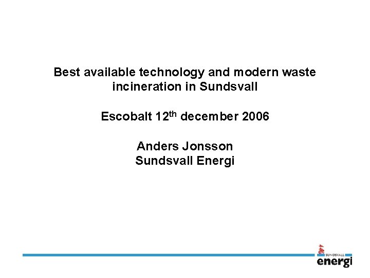 Best available technology and modern waste incineration in Sundsvall Escobalt 12 th december 2006