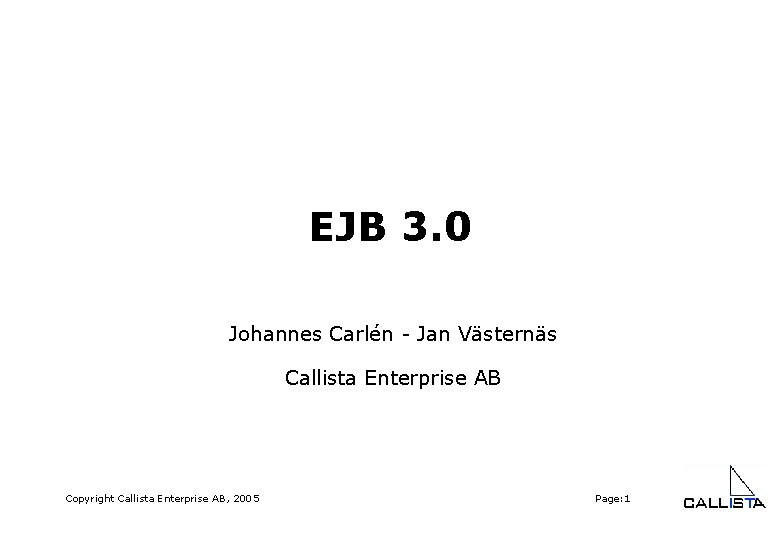 EJB 3. 0 Johannes Carlén - Jan Västernäs Callista Enterprise AB Copyright Callista Enterprise