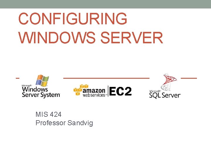 CONFIGURING WINDOWS SERVER MIS 424 Professor Sandvig 