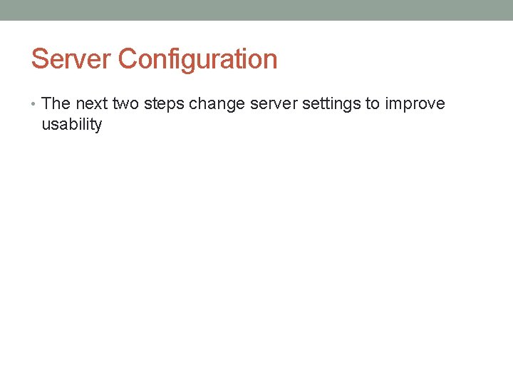 Server Configuration • The next two steps change server settings to improve usability 