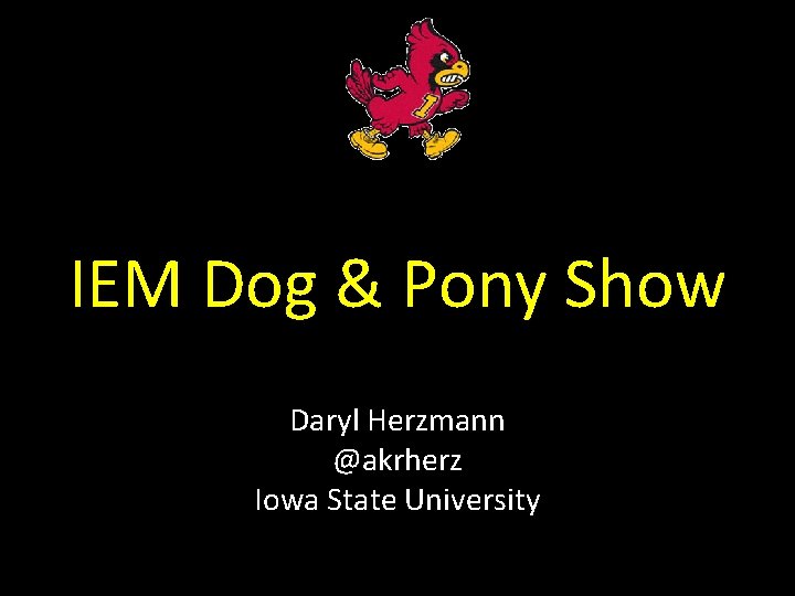 IEM Dog & Pony Show Daryl Herzmann @akrherz Iowa State University 