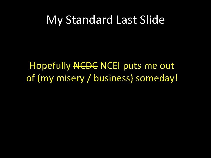 My Standard Last Slide Hopefully NCDC NCEI puts me out of (my misery /