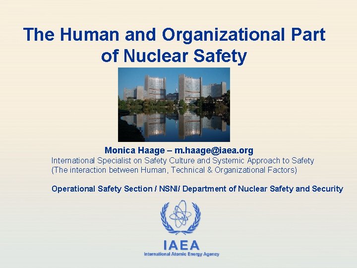 The Human and Organizational Part of Nuclear Safety Monica Haage – m. haage@iaea. org