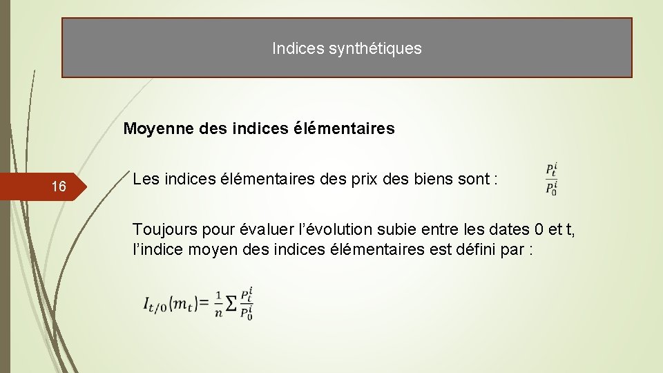 Indices synthétiques Moyenne des indices élémentaires 16 Les indices élémentaires des prix des biens Indices synthétiques Moyenne des indices élémentaires 16 Les indices élémentaires des prix des biens