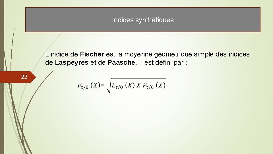 Indices synthétiques L’indice de Fischer est la moyenne géométrique simple des indices de Laspeyres Indices synthétiques L’indice de Fischer est la moyenne géométrique simple des indices de Laspeyres