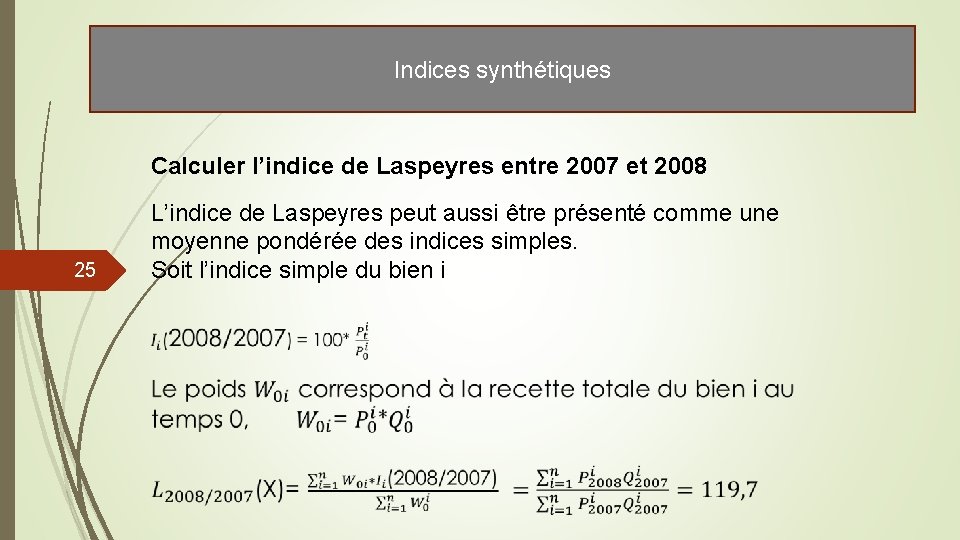 Indices synthétiques Calculer l’indice de Laspeyres entre 2007 et 2008 25 L’indice de Laspeyres Indices synthétiques Calculer l’indice de Laspeyres entre 2007 et 2008 25 L’indice de Laspeyres