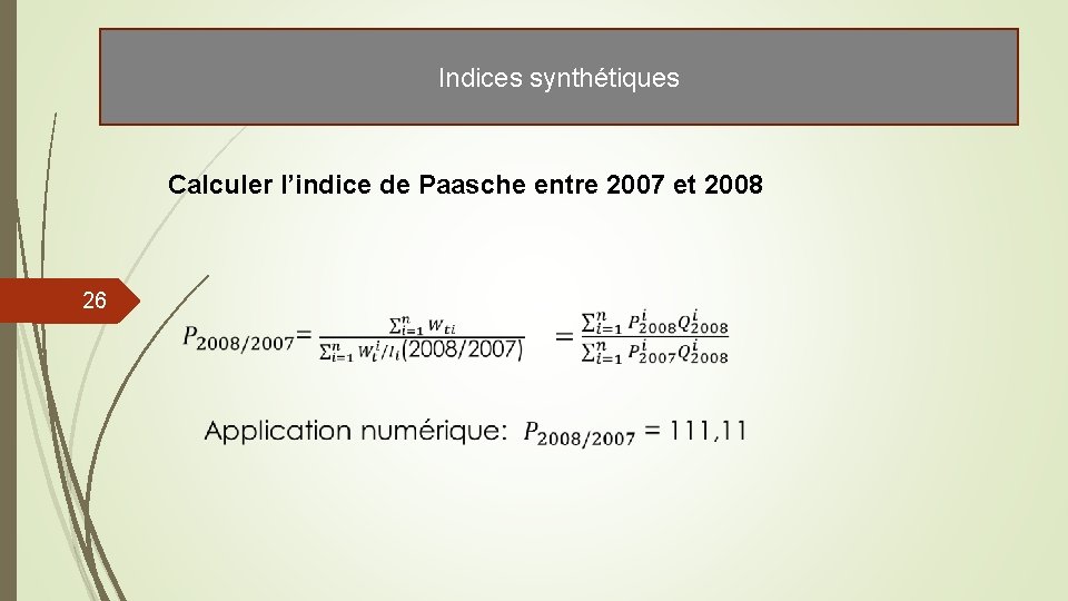 Indices synthétiques Calculer l’indice de Paasche entre 2007 et 2008 26 Indices synthétiques Calculer l’indice de Paasche entre 2007 et 2008 26