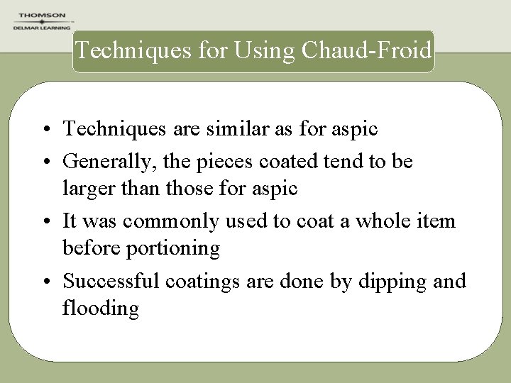 Techniques for Using Chaud-Froid • Techniques are similar as for aspic • Generally, the