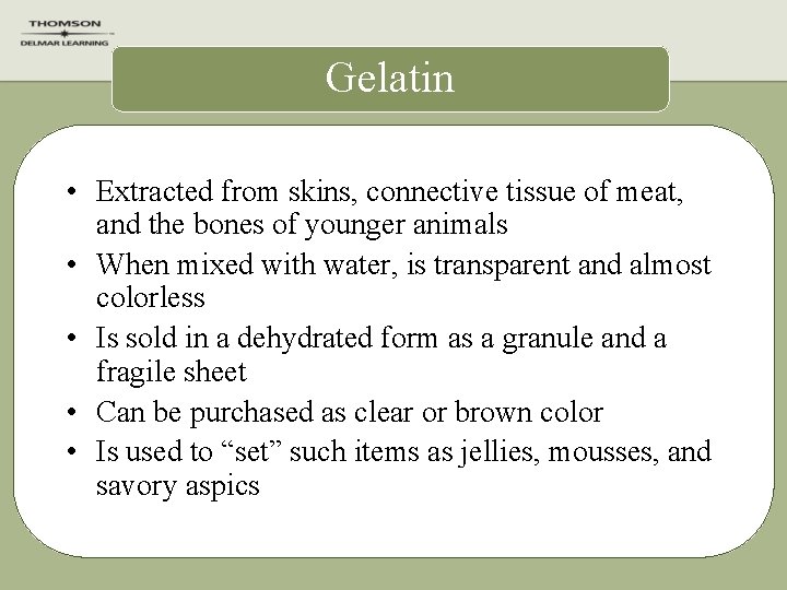 Gelatin • Extracted from skins, connective tissue of meat, and the bones of younger