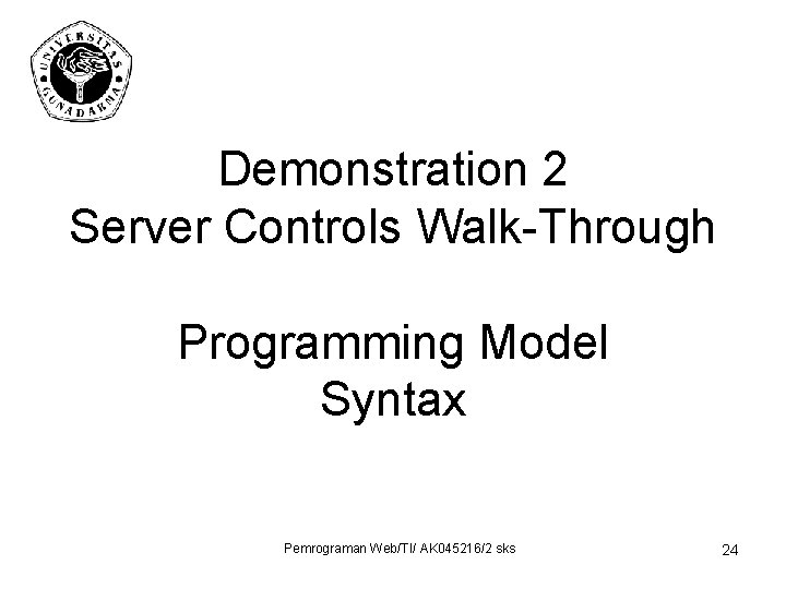 Demonstration 2 Server Controls Walk-Through Programming Model Syntax Pemrograman Web/TI/ AK 045216/2 sks 24