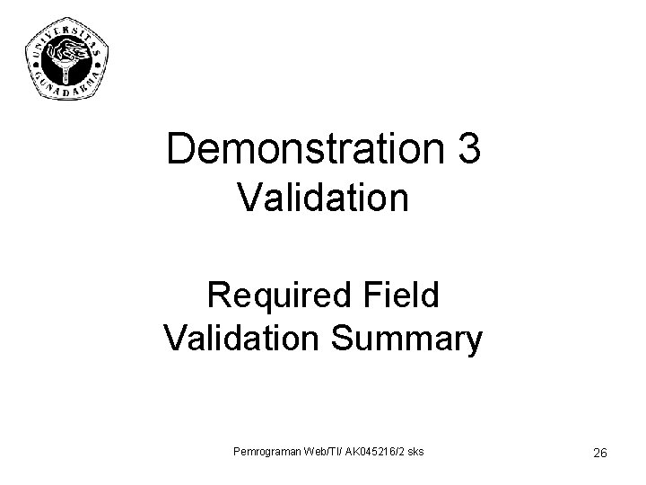 Demonstration 3 Validation Required Field Validation Summary Pemrograman Web/TI/ AK 045216/2 sks 26 