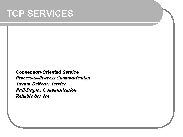 TCP SERVICES Connection-Oriented Service Process-to-Process Communication Stream Delivery Service Full-Duplex Communication Reliable Service 