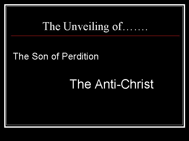 The Unveiling of……. The Son of Perdition The Anti-Christ 