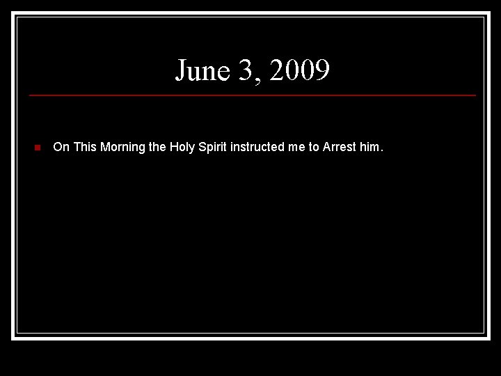 June 3, 2009 n On This Morning the Holy Spirit instructed me to Arrest