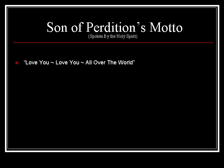 Son of Perdition’s Motto (Spoken By the Holy Spirit) n “Love You ~ All