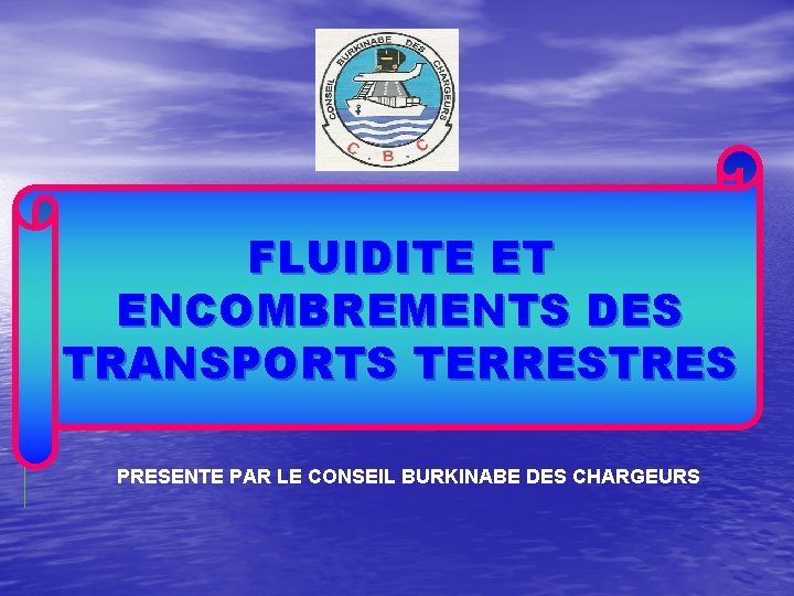 FLUIDITE ET ENCOMBREMENTS DES TRANSPORTS TERRESTRES PRESENTE PAR LE CONSEIL BURKINABE DES CHARGEURS 