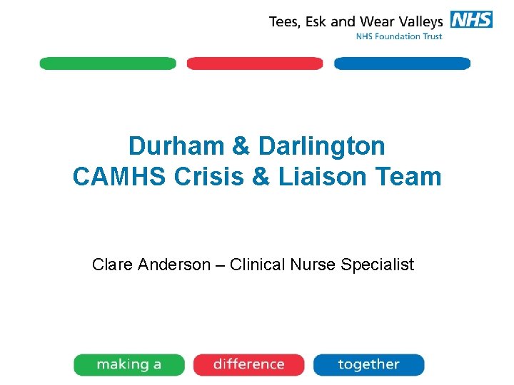 Durham & Darlington CAMHS Crisis & Liaison Team Clare Anderson – Clinical Nurse Specialist