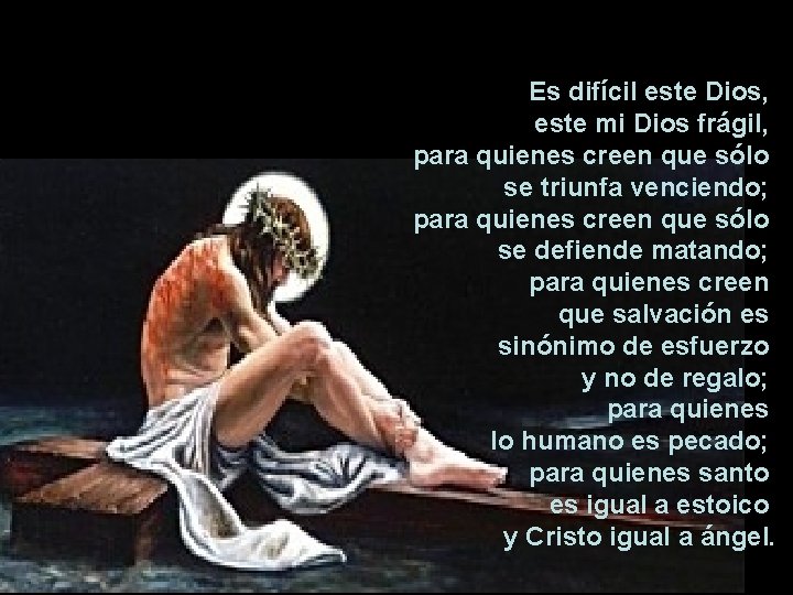Es difícil este Dios, este mi Dios frágil, para quienes creen que sólo se Es difícil este Dios, este mi Dios frágil, para quienes creen que sólo se