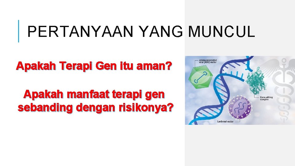 PERTANYAAN YANG MUNCUL Apakah Terapi Gen itu aman? Apakah manfaat terapi gen sebanding dengan