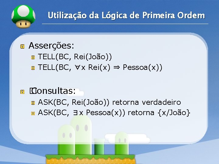 LOGO Utilização da Lógica de Primeira Ordem Asserções: TELL(BC, Rei(João)) TELL(BC, ∀x Rei(x) ⇒ LOGO Utilização da Lógica de Primeira Ordem Asserções: TELL(BC, Rei(João)) TELL(BC, ∀x Rei(x) ⇒
