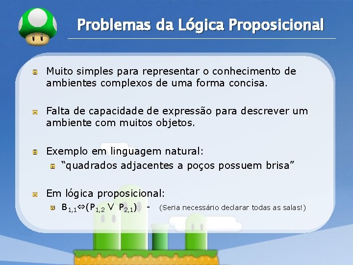 LOGO Problemas da Lógica Proposicional Muito simples para representar o conhecimento de ambientes complexos LOGO Problemas da Lógica Proposicional Muito simples para representar o conhecimento de ambientes complexos