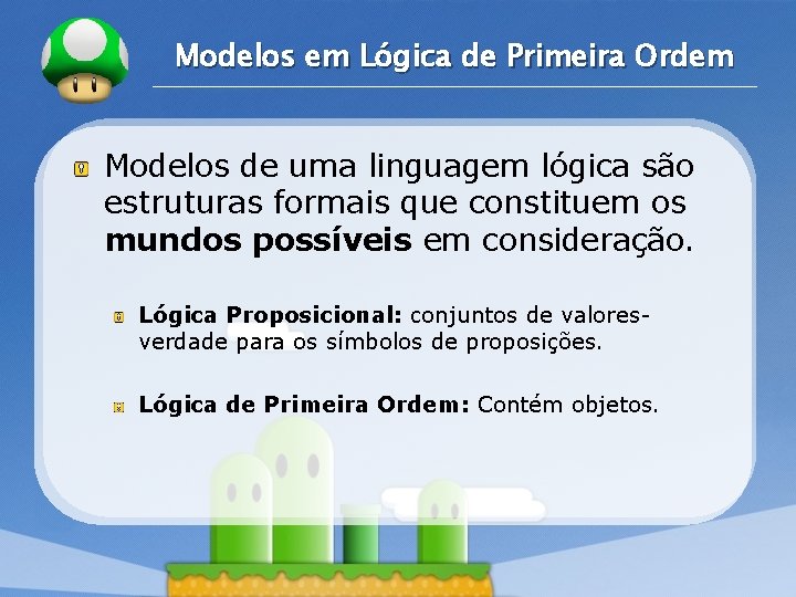 LOGO Modelos em Lógica de Primeira Ordem Modelos de uma linguagem lógica são estruturas LOGO Modelos em Lógica de Primeira Ordem Modelos de uma linguagem lógica são estruturas