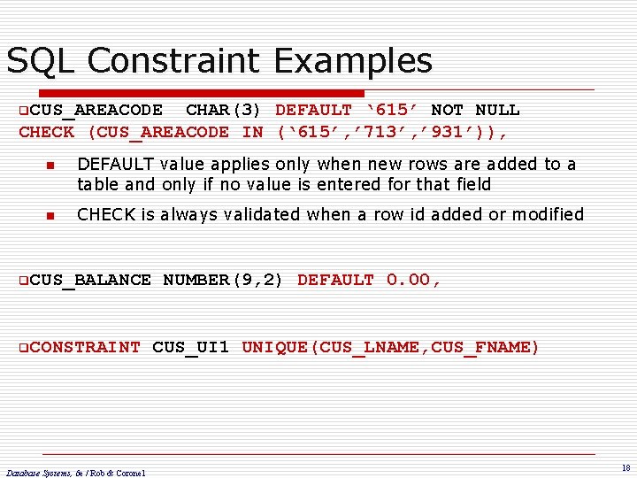 SQL Constraint Examples q. CUS_AREACODE CHAR(3) DEFAULT ‘ 615’ NOT NULL CHECK (CUS_AREACODE IN